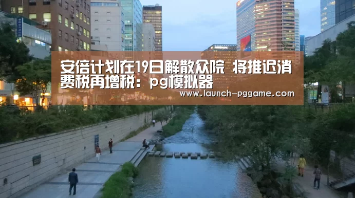 安倍计划在19日解散众院 将推迟消费税再增税:pg模拟器(图2) PG Soft