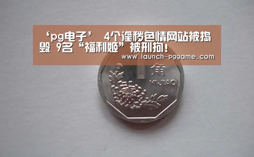 ‘pg电子’
4个淫秽色情网站被捣毁 9名“福利姬”被刑拘!(图1) pg模拟器