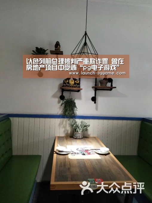 以色列前总理被判严重欺诈罪 曾在房地产项目中受贿“pg电子游戏”(图1) PG Soft