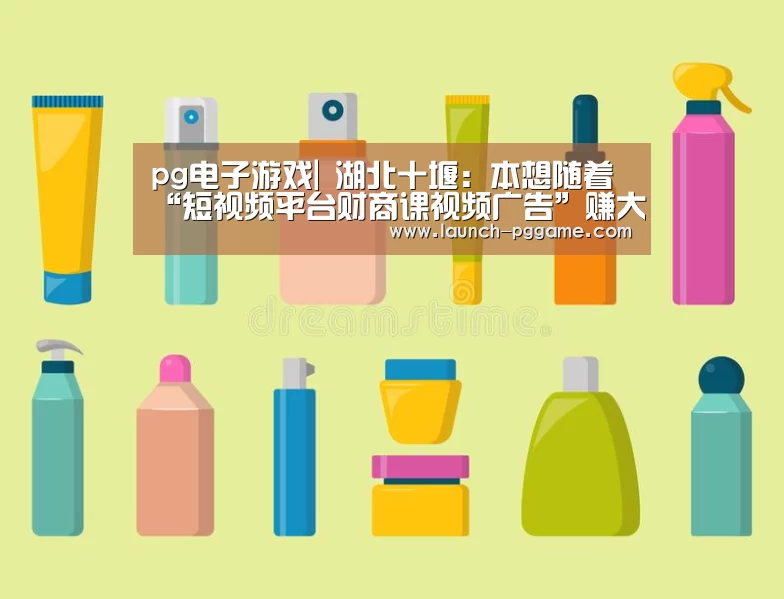 pg电子游戏|
湖北十堰:本想随着“短视频平台财商课视频广告”赚大钱反被诈骗34万!(图2) pg模拟器
