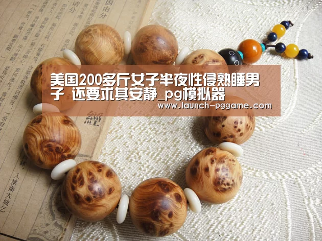 美国200多斤女子半夜性侵熟睡男子 还要求其安静_pg模拟器(图1) pg模拟器