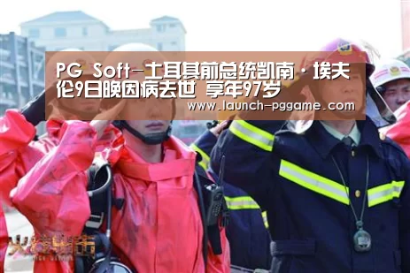 PG Soft-土耳其前总统凯南·埃夫伦9日晚因病去世 享年97岁(图1) pg模拟器