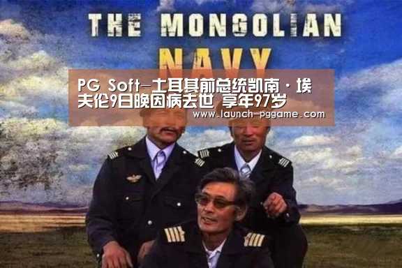 PG Soft-土耳其前总统凯南·埃夫伦9日晚因病去世 享年97岁(图3) pg模拟器