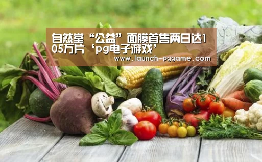自然堂“公益”面膜首售两日达105万片‘pg电子游戏’(图1) pg模拟器