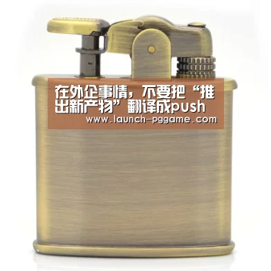在外企事情,不要把“推出新产物”翻译成push a new product|pg电子(图3) pg电子