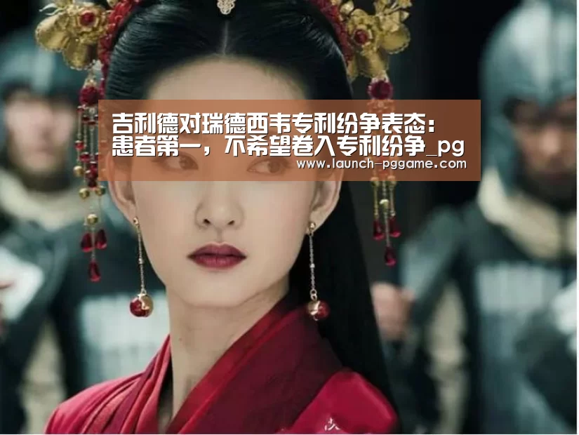 吉利德对瑞德西韦专利纷争表态:患者第一,不希望卷入专利纷争_pg电子游戏(图2) PG Soft
