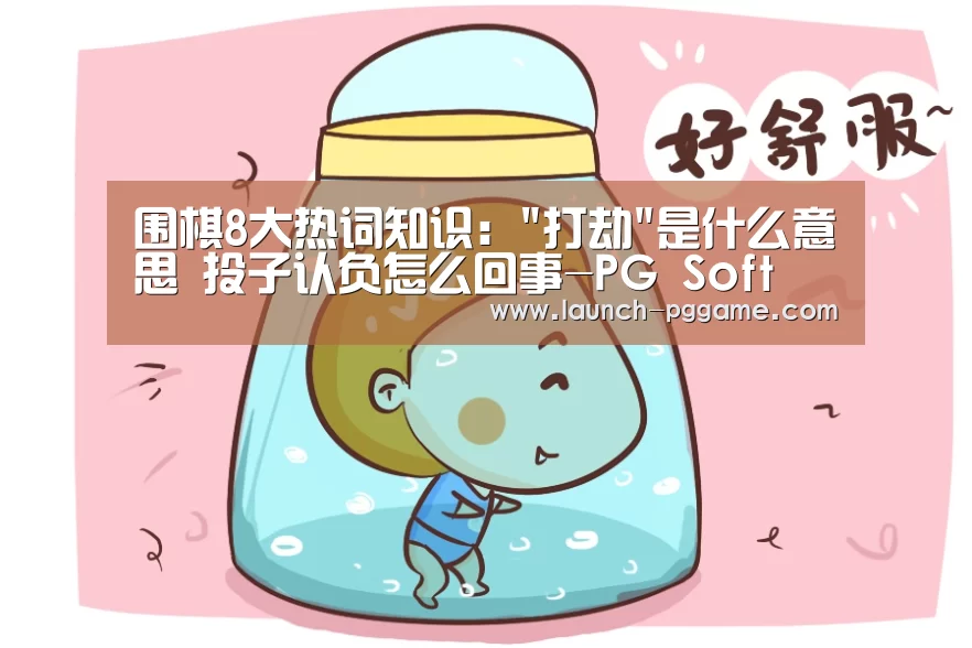 围棋8大热词知识:打劫是什么意思 投子认负怎么回事-PG Soft(图3) pg电子