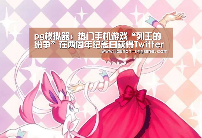 pg模拟器:热门手机游戏“列王的纷争”在两周年纪念日获得Twitter专属表情符号(图1) PG Soft