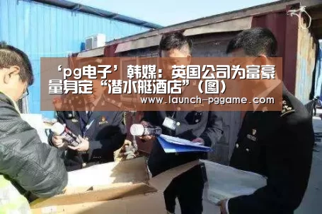 ‘pg电子’韩媒:英国公司为富豪量身定“潜水艇酒店”(图)(图1) PG Soft