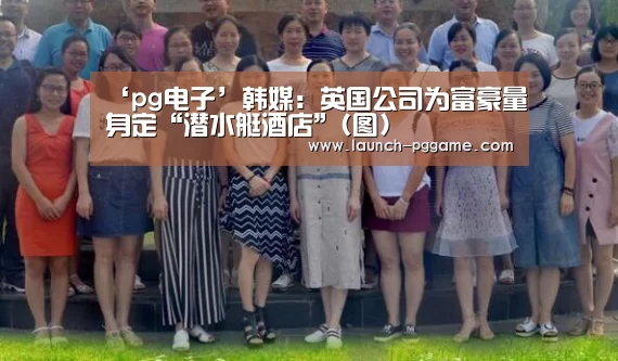 ‘pg电子’韩媒:英国公司为富豪量身定“潜水艇酒店”(图)(图2) pg模拟器