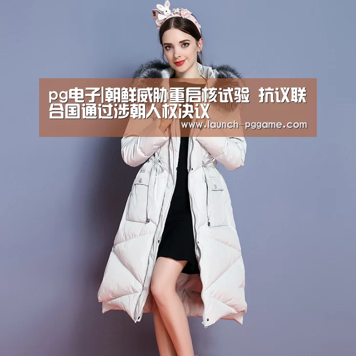 pg电子|朝鲜威胁重启核试验 抗议联合国通过涉朝人权决议(图1) pg电子
